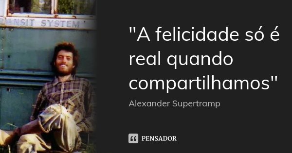 "A felicidade só é real quando compartilhamos"... Frase de Alexander Supertramp.