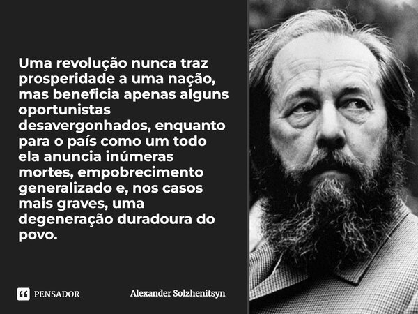⁠Uma revolução nunca traz prosperidade a uma nação, mas beneficia apenas alguns oportunistas desavergonhados, enquanto para o país como um todo ela anuncia inúm... Frase de Alexander Solzhenitsyn.
