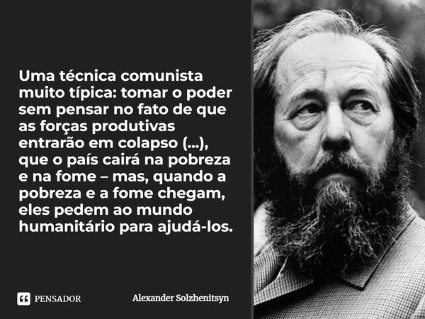 ⁠Uma técnica comunista muito típica: tomar o poder sem pensar no fato de que as forças produtivas entrarão em colapso (...), que o país cairá na pobreza e na fo... Frase de Alexander Solzhenitsyn.