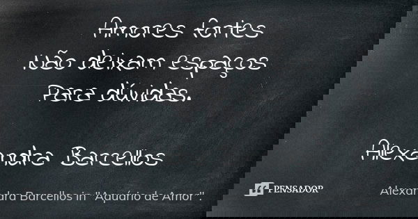 Amores fortes Não deixam espaços Para dúvidas. Alexandra Barcellos... Frase de Alexandra Barcellos in 