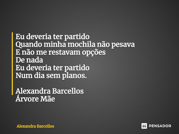 ⁠Eu deveria ter partido Quando minha mochila não pesava E não me restavam opções De nada Eu deveria ter partido Num dia sem planos. Alexandra Barcellos Árvore M... Frase de Alexandra Barcellos.