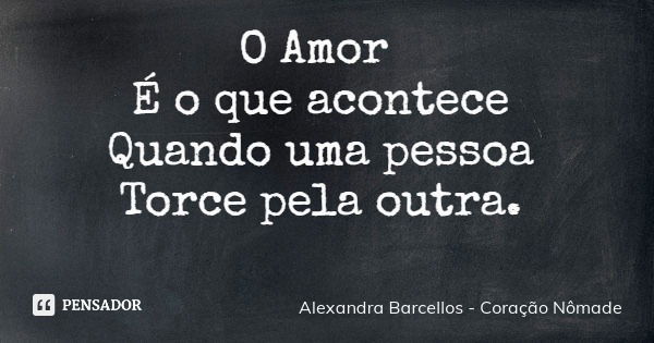 O Amor É o que acontece
Quando uma pessoa
Torce pela outra.... Frase de Alexandra Barcellos - Coração Nômade.