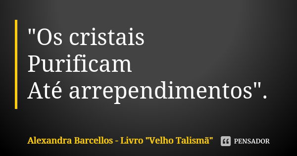 "Os cristais Purificam Até arrependimentos".... Frase de Alexandra Barcellos - Livro 