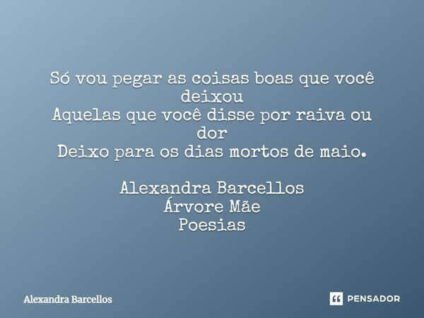 ⁠Só vou pegar as coisas boas que você deixou Aquelas que você disse por raiva ou dor Deixo para os dias mortos de maio. Alexandra Barcellos Árvore Mãe Poesias... Frase de Alexandra Barcellos.