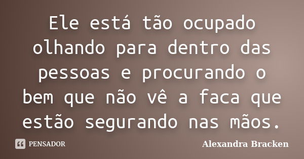 Ele está tão ocupado olhando para dentro das pessoas e procurando o bem que não vê a faca que estão segurando nas mãos.... Frase de Alexandra Bracken.