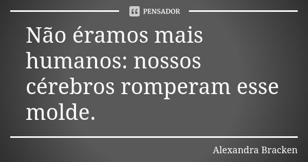 Não éramos mais humanos: nossos cérebros romperam esse molde.... Frase de Alexandra Bracken.