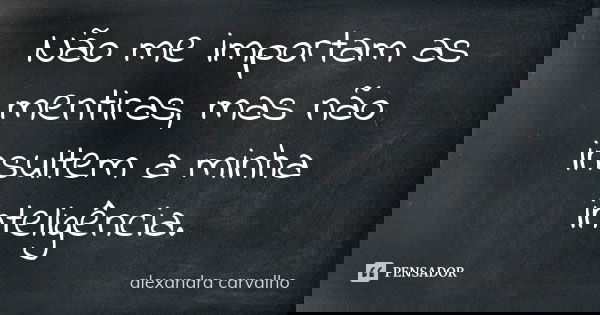 Não me importam as mentiras, mas não insultem a minha inteligência.... Frase de alexandra carvalho.