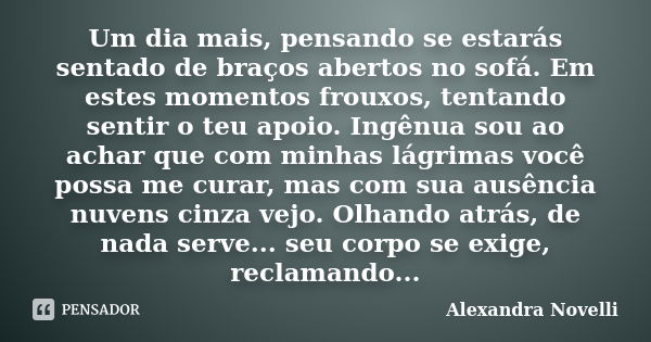 Um dia mais, pensando se estarás sentado de braços abertos no sofá. Em estes momentos frouxos, tentando sentir o teu apoio. Ingênua sou ao achar que com minhas ... Frase de Alexandra Novelli.