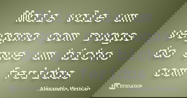 Mais vale um vegano com rugas do que um bicho com feridas... Frase de Alexandra Pericão.
