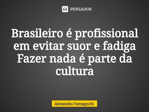 Brasileiro é profissional em evitar suor e fadiga
Fazer nada é parte da cultura... Frase de Alexandra Yamaguchi.