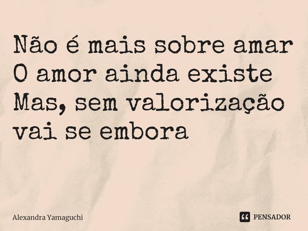 Não é mais sobre amar
O amor ainda existe
Mas,sem valorização
vai se embora
⁠... Frase de Alexandra Yamaguchi.