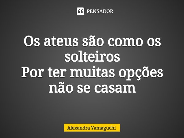Os ateus são como os solteiros
Por ter muitas opções não se casam⁠... Frase de Alexandra Yamaguchi.