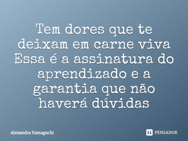 ⁠Tem dores que te deixam em carne viva
Essa é a assinatura do aprendizado e a garantia que não haverá dúvidas... Frase de Alexandra Yamaguchi.