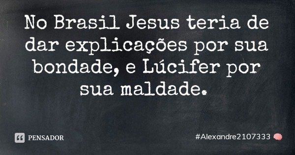 No Brasil Jesus teria de dar explicações por sua bondade, e Lúcifer por sua maldade.... Frase de Alexandre2107333.