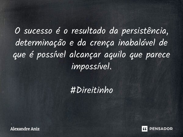 ⁠O sucesso é o resultado da persistência, determinação e da crença inabalável de que é possível alcançar aquilo que parece impossível. #Direitinho... Frase de Alexandre Aniz.