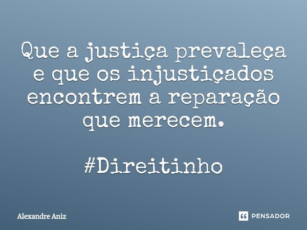 ⁠Que a justiça prevaleça e que os injustiçados encontrem a reparação que merecem. #Direitinho... Frase de Alexandre Aniz.