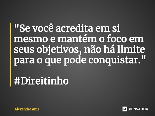 ⁠"Se você acredita em si mesmo e mantém o foco em seus objetivos, não há limite para o que pode conquistar." #Direitinho... Frase de Alexandre Aniz.