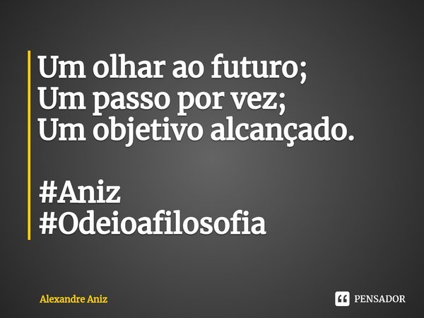 Um olhar ao futuro;
Um passo por vez;
Um objetivo alcançado. #Aniz
#Odeioafilosofia ⁠... Frase de Alexandre Aniz.