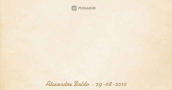 O álcool é a bebida que distrai a alma, embriaga o corpo e destrói o coração. ”... Frase de Alexandre Baldo - 29-08-2010.