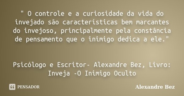 " O controle e a curiosidade da vida do invejado são características bem marcantes do invejoso, principalmente pela constância de pensamento que o inimigo ... Frase de Alexandre Bez.