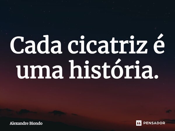 ⁠Cada cicatriz é uma história.... Frase de Alexandre Biondo.