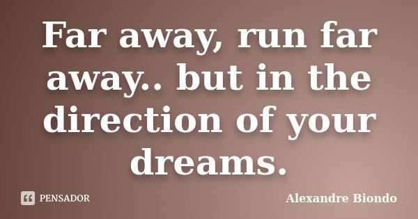 Far away, run far away.. but in the direction of your dreams.... Frase de Alexandre Biondo.