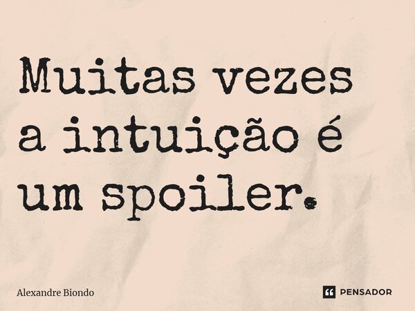 Muitas vezes a intuição é um spoiler.... Frase de Alexandre Biondo.