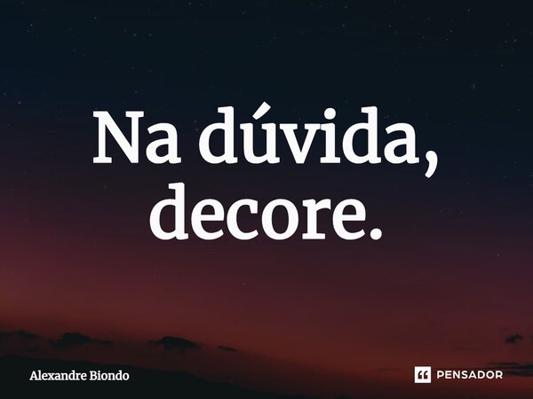 ⁠Na dúvida, decore.... Frase de Alexandre Biondo.