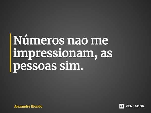 ⁠Números nao me impressionam, as pessoas sim.... Frase de Alexandre Biondo.