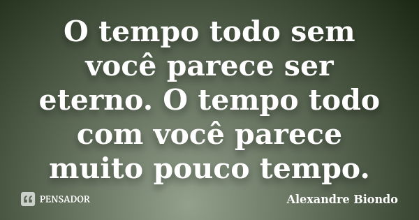 O tempo todo sem você parece ser eterno. O tempo todo com você parece muito pouco tempo.... Frase de Alexandre Biondo.