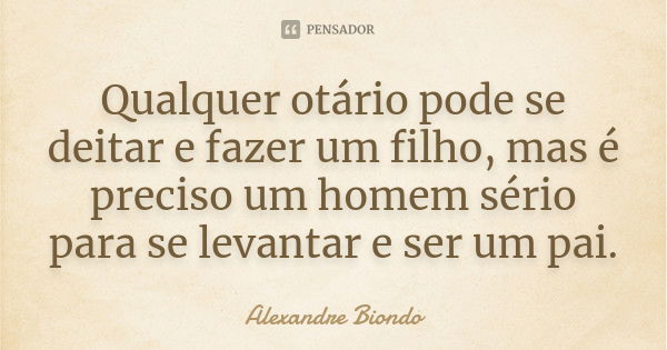 Qualquer Otario Pode Se Deitar E Fazer Alexandre Biondo Pensador