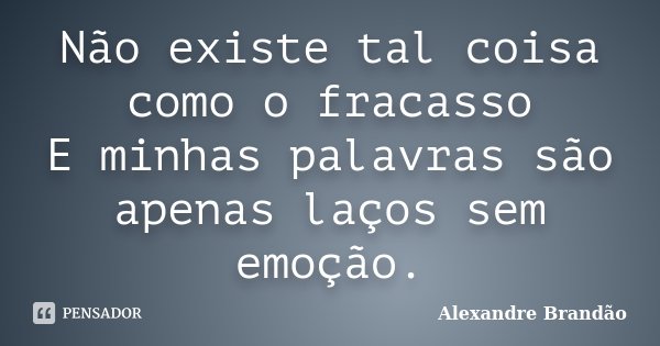 Não existe tal coisa como o fracasso E minhas palavras são apenas laços sem emoção.... Frase de Alexandre Brandão.
