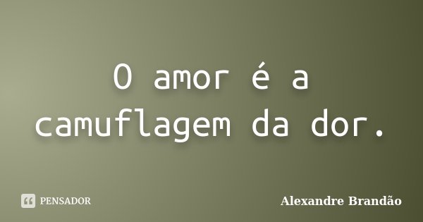 O amor é a camuflagem da dor.... Frase de Alexandre Brandão.