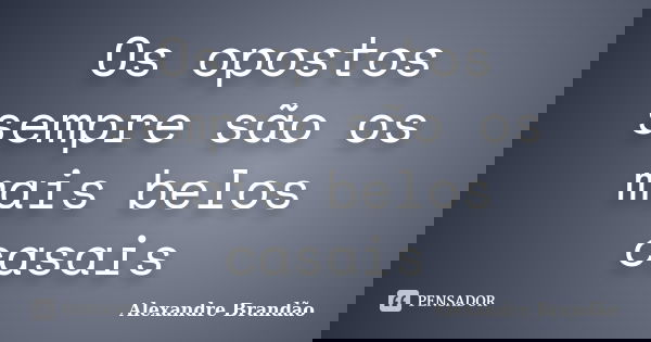 Os opostos sempre são os mais belos casais... Frase de Alexandre Brandão.