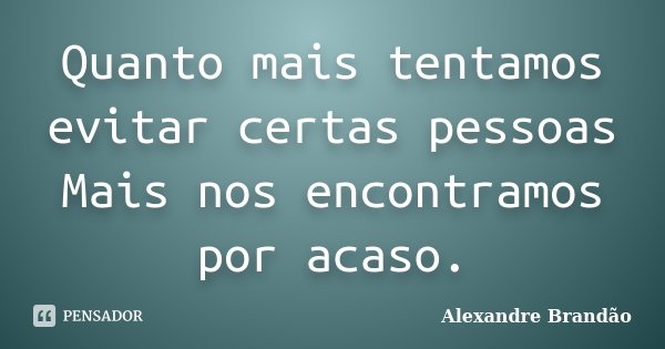 Quanto mais tentamos evitar certas pessoas Mais nos encontramos por acaso.... Frase de Alexandre Brandão.