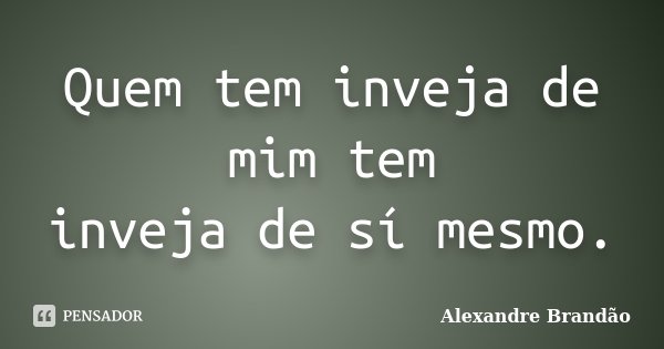 Quem tem inveja de mim tem inveja de sí mesmo.... Frase de Alexandre Brandão.