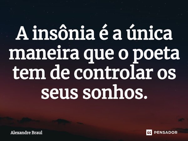 ⁠A insônia é a única maneira que o poeta tem de controlar os seus sonhos.... Frase de Alexandre Braul.