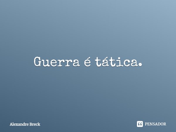 ⁠Guerra é tática.... Frase de Alexandre Breck.