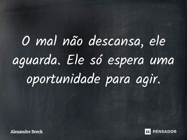 ⁠O mal não descansa, ele aguarda. Ele só espera uma oportunidade para agir.... Frase de Alexandre Breck.