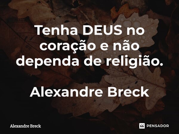 ⁠⁠Tenha DEUS no coração e não dependa de religião. Alexandre Breck... Frase de Alexandre Breck.