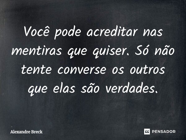 ⁠Você pode acreditar nas mentiras que quiser. Só não tente converse os outros que elas são verdades.... Frase de Alexandre Breck.