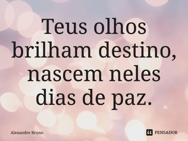 ⁠Teus olhos brilham destino, nascem neles dias de paz.... Frase de Alexandre Bruno.