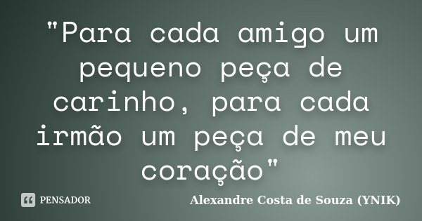 "Para cada amigo um pequeno peça de carinho, para cada irmão um peça de meu coração"... Frase de Alexandre Costa de Souza (YNIK).