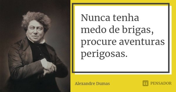 Nunca tenha medo de brigas, procure aventuras perigosas.... Frase de Alexandre Dumas.