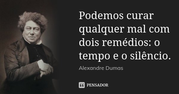 Podemos curar qualquer mal com dois remédios: o tempo e o silêncio.... Frase de Alexandre Dumas.