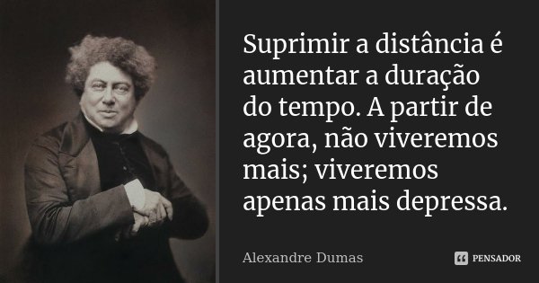 Suprimir a distância é aumentar a duração do tempo. A partir de agora, não viveremos mais; viveremos apenas mais depressa.... Frase de Alexandre Dumas.
