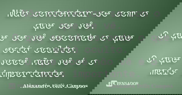 Não contentar-se com o que se vê. O que se vê esconde o que está oculto. O que você não vê é o mais importante.... Frase de Alexandre felix Campos.