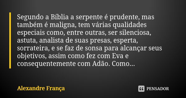 Segundo a Bíblia a serpente é prudente, mas também é maligna, tem várias qualidades especiais como, entre outras, ser silenciosa, astuta, analista de suas presa... Frase de Alexandre França.