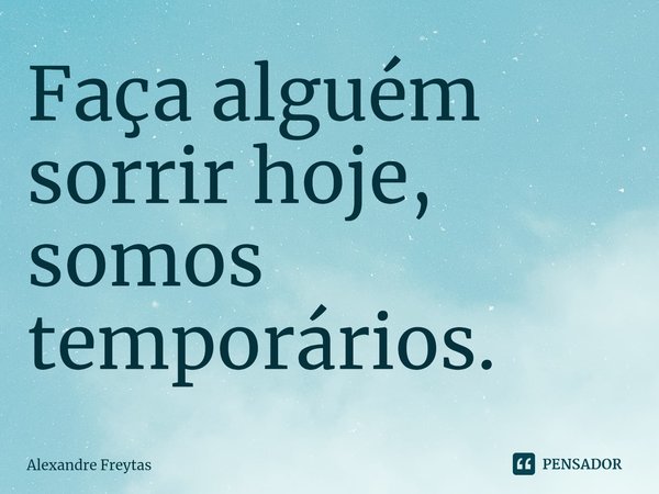 Faça alguém sorrir hoje, somos temporários.⁠... Frase de Alexandre freytas.