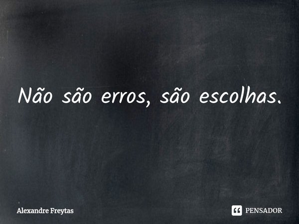 Não são erros, são escolhas.⁠... Frase de Alexandre freytas.